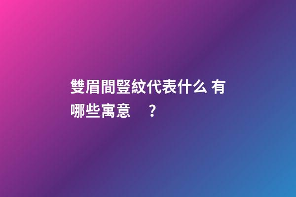 雙眉間豎紋代表什么 有哪些寓意？